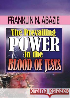 The Prevailing Power in the Blood of Jesus: Blood of Jesus Franklin Abazie 9781945133077 Miracle of God Ministries - książka