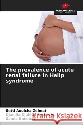 The prevalence of acute renal failure in Hellp syndrome Setti Aouicha Zelmat Djamila Djahida Batouche Samia Benouaz 9786205756188 Our Knowledge Publishing - książka