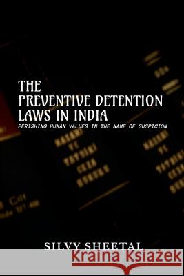 The Preventive Detention Laws in India - Perishing Human Values in the Name of Suspicion Silvy Sheetal 9781636060712 Notion Press - książka