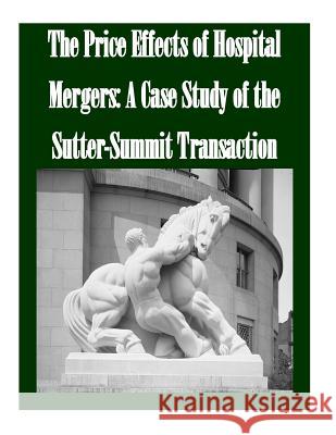 The Price Effects of Hospital Mergers: A Case Study of the Sutter-Summit Transaction Federal Trade Commission 9781502493859 Createspace - książka