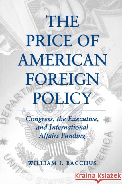 The Price of American Foreign Policy: Congress, the Executive, and International Affairs Funding Bacchus, William I. 9780271025940 Pennsylvania State University Press - książka