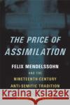 The Price of Assimilation: Felix Mendelssohn and the Nineteenth-Century Anti-Semitic Tradition Sposato, Jeffrey S. 9780195149746 Oxford University Press