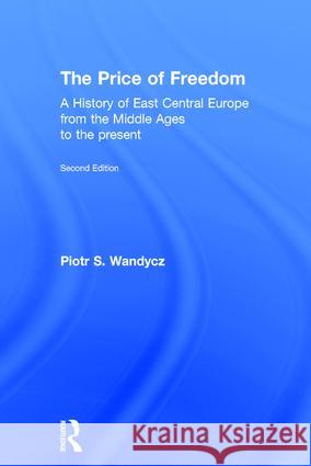 The Price of Freedom: A History of East Central Europe from the Middle Ages to the Present Piotr Stefan Wandycz 9780415254908 Routledge - książka