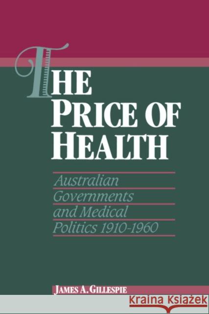 The Price of Health: Australian Governments and Medical Politics 1910-1960 Gillespie, James A. 9780521381833 CAMBRIDGE UNIVERSITY PRESS - książka