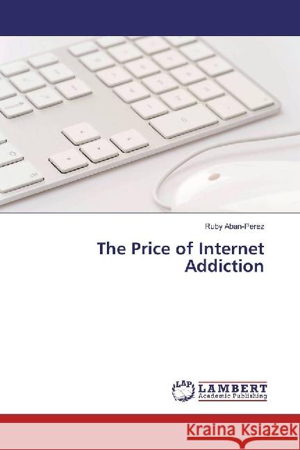 The Price of Internet Addiction Aban-Perez, Ruby 9786202003995 LAP Lambert Academic Publishing - książka