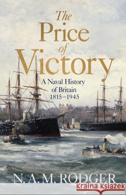 The Price of Victory: A Naval History of Britain: 1815 – 1945 N A M Rodger 9780713994124 Penguin Books Ltd - książka