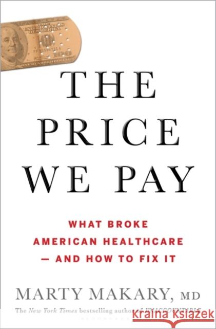 The Price We Pay: What Broke American Health Care--and How to Fix It untitled makary Marty, MD Makary 9781635574111 Bloomsbury Publishing USA - książka