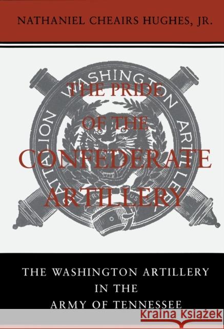 The Pride of the Confederate Artillery: The Washington Artillery in the Army of Tennessee Nathaniel Cheairs Hughes 9780807121870 Louisiana State University Press - książka