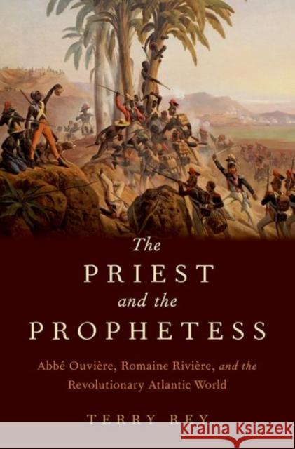 The Priest and the Prophetess: Abbé Ouvière, Romaine Rivière, and the Revolutionary Atlantic World Rey, Terry 9780190625849 Oxford University Press, USA - książka