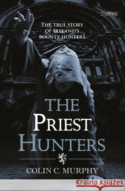 The Priest Hunters: The True Story of Ireland's Bounty Hunters Colin Murphy 9781847173119 O'Brien Press Ltd - książka