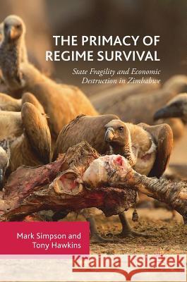The Primacy of Regime Survival: State Fragility and Economic Destruction in Zimbabwe Simpson, Mark 9783319725192 Palgrave MacMillan - książka
