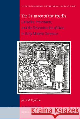 The Primacy of the Postils: Catholics, Protestants, and the Dissemination of Ideas in Early Modern Germany John M. Frymire 9789004180369 Brill - książka