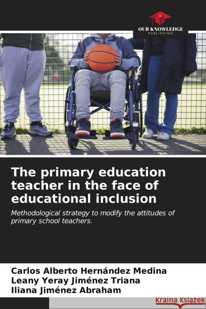 The primary education teacher in the face of educational inclusion Carlos Alberto Hern?nde Leany Yeray Jim?ne Iliana Jim?ne 9786206580676 Our Knowledge Publishing - książka