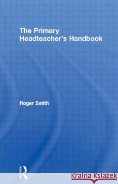 The Primary Headteacher's Handbook Roger Smith 9780749435370 TAYLOR & FRANCIS LTD - książka