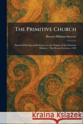 The Primitive Church: Studied With Special Reference to the Origins of the Christian Ministry: The Hewett Lectures, 1928 Streeter, Burnett Hillman 9781025926261 Tradd Street Press - książka