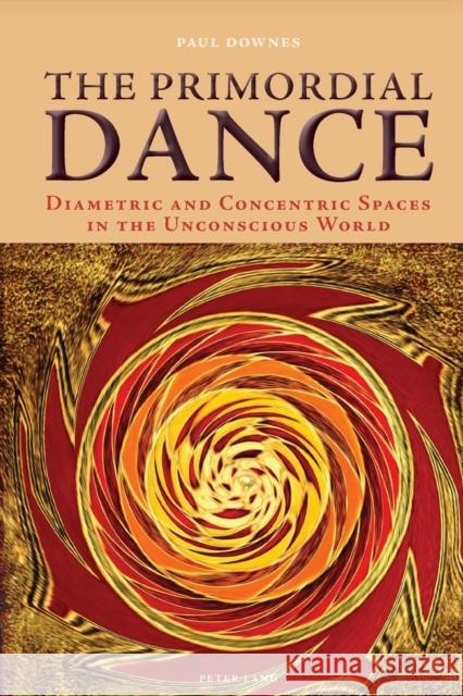 The Primordial Dance: Diametric and Concentric Spaces in the Unconscious World Paul Downes 9783034307604 Lang, Peter, AG, Internationaler Verlag Der W - książka