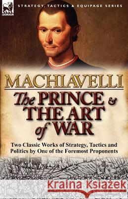 The Prince & The Art of War: Two Classic Works of Strategy, Tactics and Politics by One of the Foremost Proponents Machiavelli, Niccolo 9780857068378 Leonaur Ltd - książka
