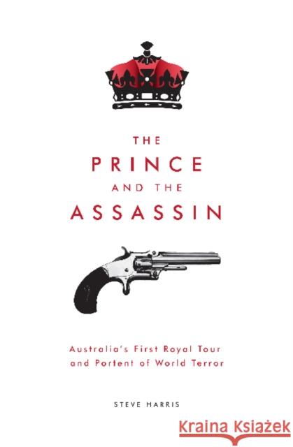 The Prince and The Assassin: Australia's First Royal Tour and Portent of World Terror Harris, Steve 9781925556131 Melbourne Books - książka