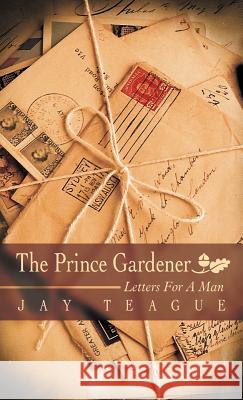 The Prince Gardener: Letters for a Man Teague, Jay 9781449738570 Westbow Press - książka