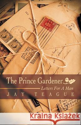 The Prince Gardener: Letters for a Man Teague, Jay 9781449738594 WestBow Press - książka