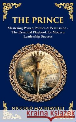 The Prince: Mastering Power, Politics & Persuasion - The Essential Playbook for Modern Leadership Success (Deluxe Hardbound Edition) Niccolo Machiavelli Tim Zengerink 9781804219157 Library of Alexandria - książka