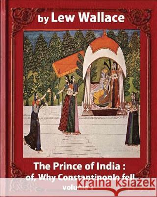 The Prince of India; or, Why Constantinople Fell, by Lew Wallace VOLUME 1 Wallace, Lew 9781533182661 Createspace Independent Publishing Platform - książka