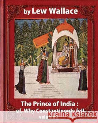 The Prince of India; or, Why Constantinople Fell, by Lew Wallace VOLUME 2: novel (1893) Wallace, Lew 9781533183026 Createspace Independent Publishing Platform - książka