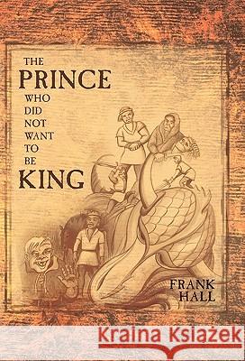 The Prince Who Did Not Want to Be King Hall, Frank 9781449714406 WestBow Press - książka