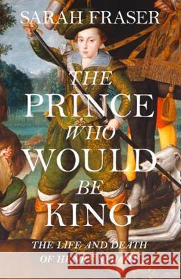 The Prince Who Would Be King : The Life and Death of Henry Stuart Fraser, Sarah 9780007548101 William Collins - książka