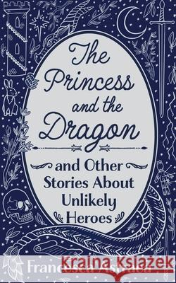 The Princess and the Dragon and Other Stories About Unlikely Heroes Francesca Astraea 9781838204648 This Is a Real Job - książka