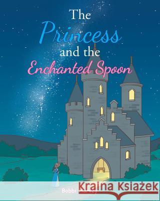 The Princess and the Enchanted Spoon Bobbi Harvey 9781643005096 Covenant Books - książka