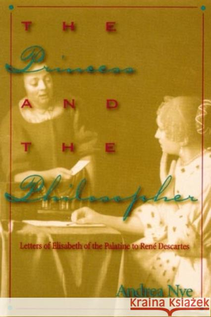 The Princess and the Philosopher: Letters of Elisabeth of the Palatine to Renz Descartes Nye, Andrea 9780847692651 Rowman & Littlefield Publishers - książka