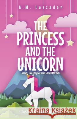 The Princess and the Unicorn: A Fairy Tale Chapter Book Series for Kids A M Luzzader, Anna M Clark 9781949078428 Knowledge Forest Press - książka