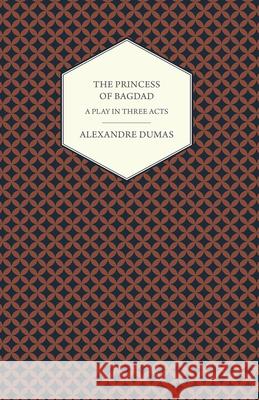 The Princess of Bagdad - A Play in Three Acts Alexandre Dumas 9781473326729 Read Books - książka