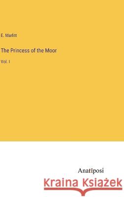 The Princess of the Moor: Vol. I E Marlitt   9783382153335 Anatiposi Verlag - książka