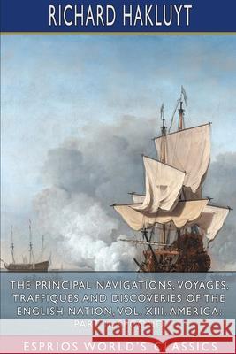 The Principal Navigations, Voyages, Traffiques and Discoveries of the English Nation, Vol. XIII. America: Part II, Seco: Edited by Edmund Goldsmid Hakluyt, Richard 9781034288855 Blurb - książka