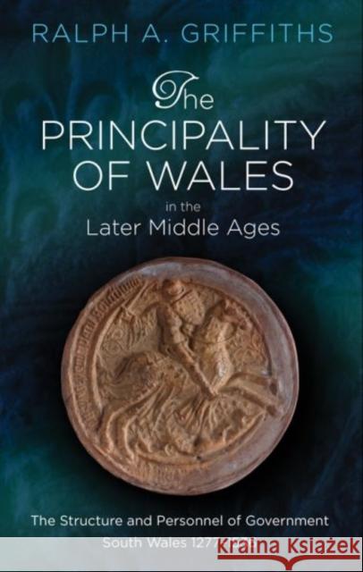 The Principality of Wales in the Later Middle Ages: The Structure and Personnel of Government, South Wales 1277 - 1536 Ralph A. Griffiths 9781786832641 University of Wales Press - książka
