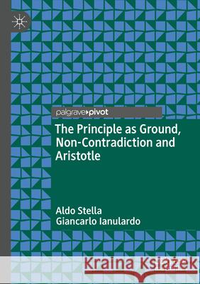 The Principle as Ground, Non-Contradiction and Aristotle Stella, Aldo, Ianulardo, Giancarlo 9783031744167 Springer Nature Switzerland - książka