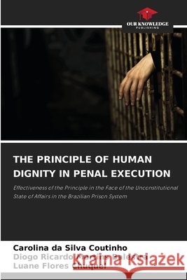 The Principle of Human Dignity in Penal Execution Da Silva Coutinho, Carolina, Martins Balestra, Diogo Ricardo, Flores Chuquel, Luane 9786209908392 Our Knowledge Publishing - książka