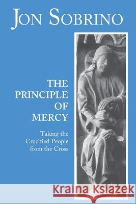 The Principle of Mercy: Taking the Crucified People from the Cross Jon Sobrino 9780883449868 Orbis Books (USA) - książka