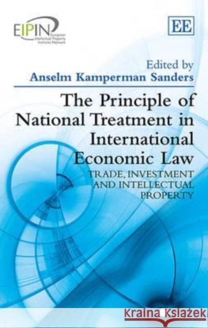 The Principle of National Treatment in International Economic Law: European Intellectual Property Institutes Network Series Anselm Kamperman Sanders   9781783471218 Edward Elgar Publishing Ltd - książka