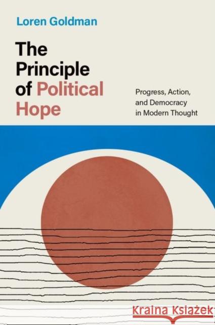 The Principle of Political Hope: Progress, Action, and Democracy in Modern Thought Goldman, Loren 9780197675823 Oxford University Press Inc - książka