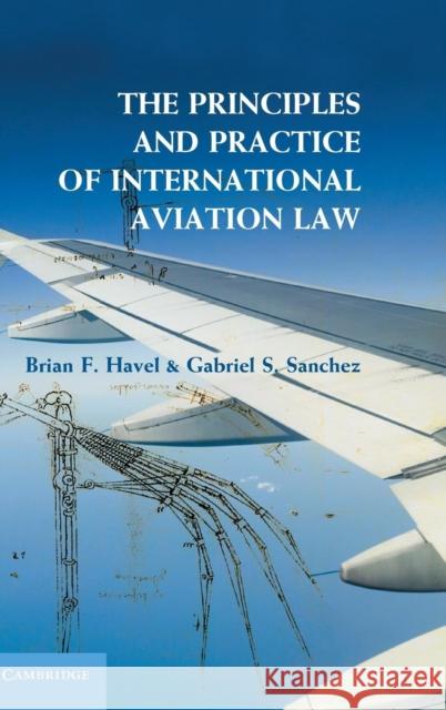 The Principles and Practice of International Aviation Law Brian F. Havel Gabriel S. Sanchez 9781107020528 Cambridge University Press - książka