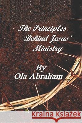 The Principles Behind Jesus' Ministry Ola Abraham 9781797426686 Independently Published - książka