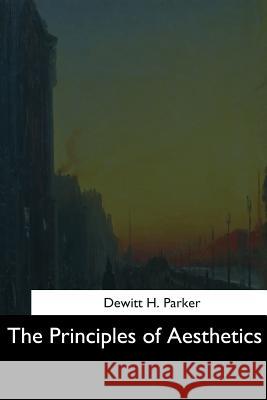 The Principles of Aesthetics DeWitt H. Parker 9781544713489 Createspace Independent Publishing Platform - książka
