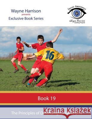 The Principles of Defending for U8 to U14 Wayne Harrison 9781535444200 Createspace Independent Publishing Platform - książka