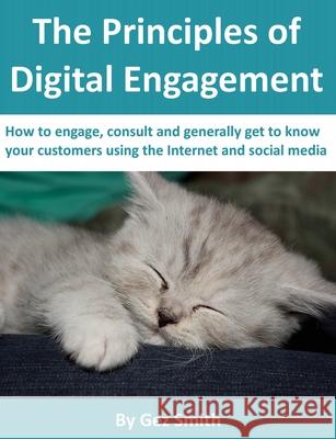 The Principles of Digital Engagement: How to Engage, Consult and Generally Get to Know Your Customers Using the Internet and Social Media G.C.M. Smith 9780957275409 Odrilea Ltd - książka