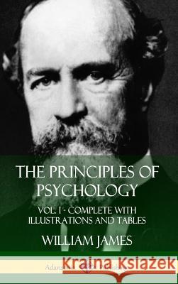 The Principles of Psychology: Vol. 1 - Complete with Illustrations and Tables (Hardcover) William James 9781387949908 Lulu.com - książka