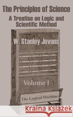 The Principles of Science: A Treatise on Logic and Scientific Method (Volume I) Jevons, W. Stanley 9781410205339 University Press of the Pacific - książka