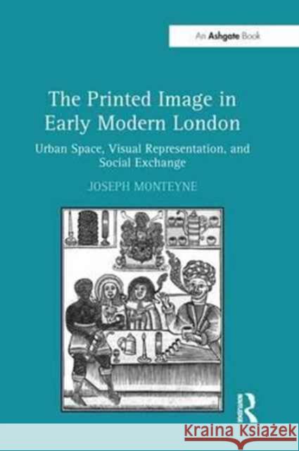 The Printed Image in Early Modern London: Urban Space, Visual Representation, and Social Exchange Joseph Monteyne   9781138247147 Routledge - książka